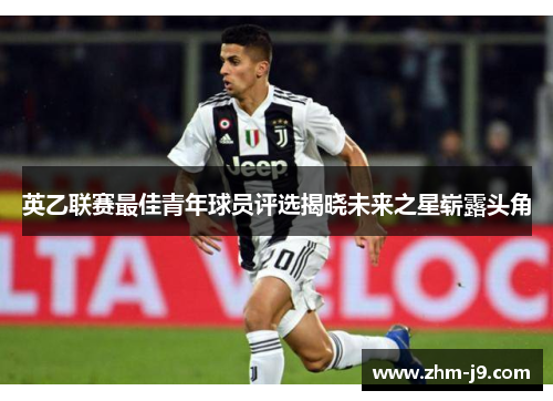 英乙联赛最佳青年球员评选揭晓未来之星崭露头角