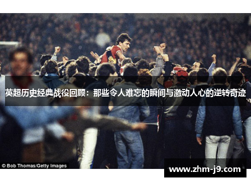 英超历史经典战役回顾：那些令人难忘的瞬间与激动人心的逆转奇迹