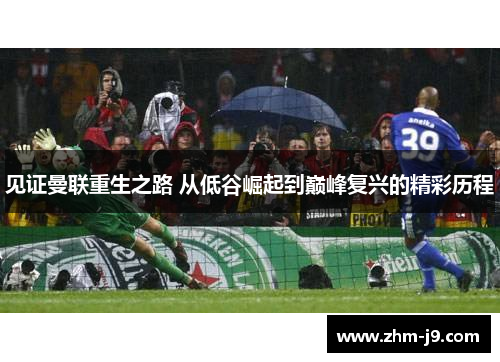 见证曼联重生之路 从低谷崛起到巅峰复兴的精彩历程