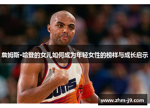 詹姆斯·哈登的女儿如何成为年轻女性的榜样与成长启示