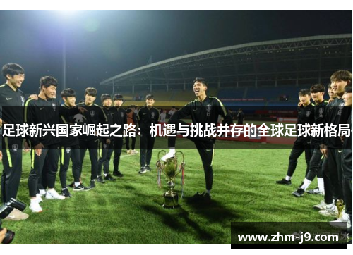足球新兴国家崛起之路：机遇与挑战并存的全球足球新格局