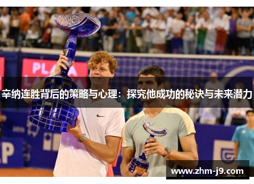 辛纳连胜背后的策略与心理：探究他成功的秘诀与未来潜力