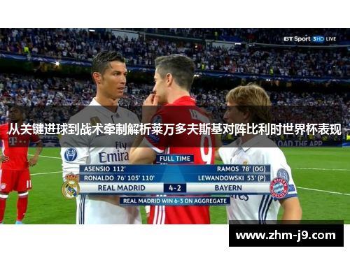 从关键进球到战术牵制解析莱万多夫斯基对阵比利时世界杯表现