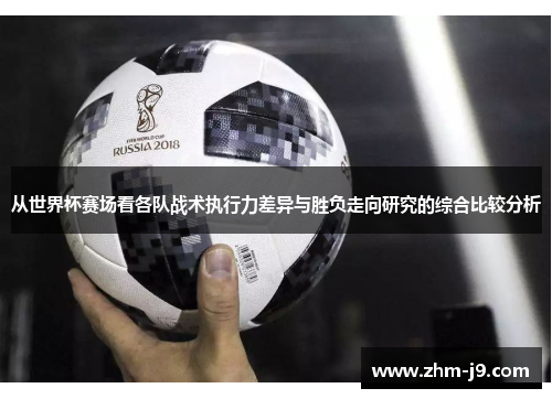 从世界杯赛场看各队战术执行力差异与胜负走向研究的综合比较分析