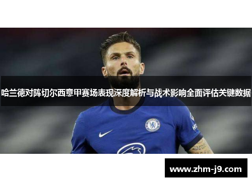 哈兰德对阵切尔西意甲赛场表现深度解析与战术影响全面评估关键数据