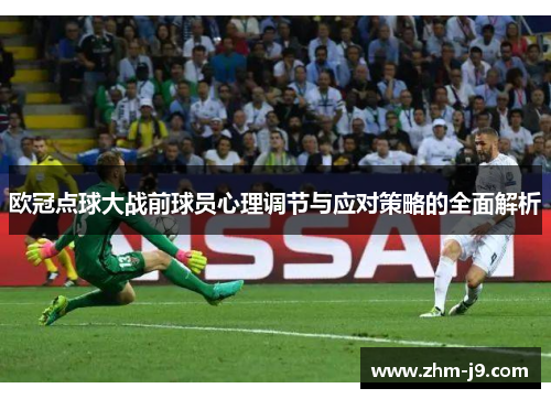 欧冠点球大战前球员心理调节与应对策略的全面解析