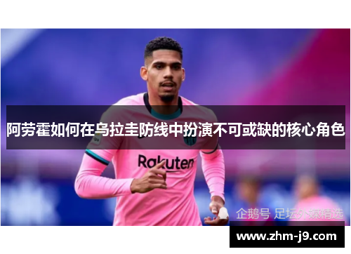 阿劳霍如何在乌拉圭防线中扮演不可或缺的核心角色