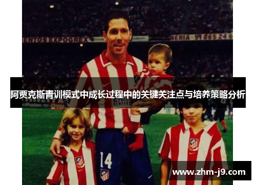 阿贾克斯青训模式中成长过程中的关键关注点与培养策略分析