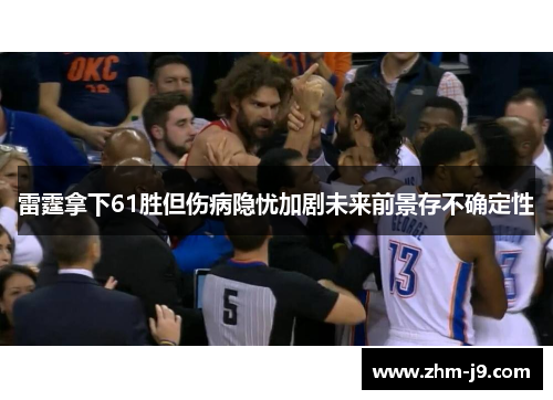 雷霆拿下61胜但伤病隐忧加剧未来前景存不确定性