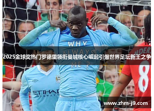 2025金球奖热门罗德里领衔曼城核心崛起引爆世界足坛新王之争