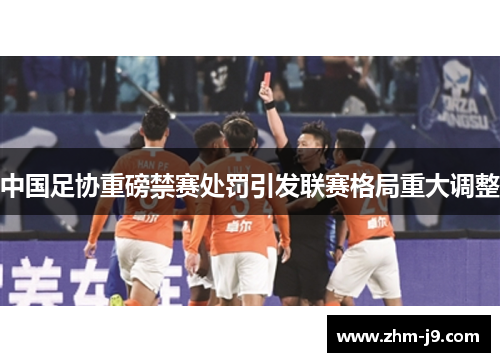中国足协重磅禁赛处罚引发联赛格局重大调整 中国足协重磅禁赛处罚引发联赛格局重大调整