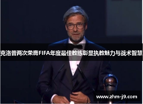 克洛普两次荣膺FIFA年度最佳教练彰显执教魅力与战术智慧