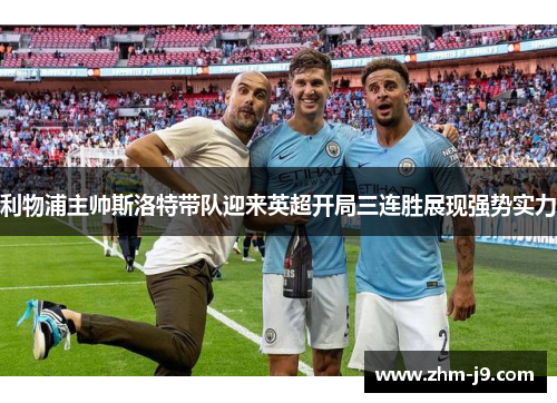 利物浦主帅斯洛特带队迎来英超开局三连胜展现强势实力