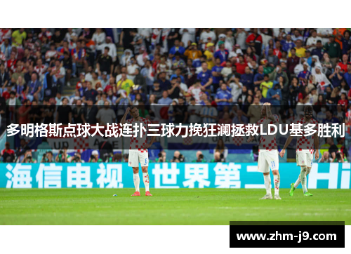 多明格斯点球大战连扑三球力挽狂澜拯救LDU基多胜利
