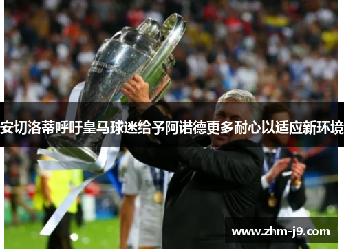 安切洛蒂呼吁皇马球迷给予阿诺德更多耐心以适应新环境