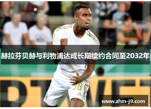 赫拉芬贝赫与利物浦达成长期续约合同至2032年