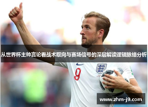 从世界杯主帅言论看战术取向与赛场信号的深层解读逻辑脉络分析