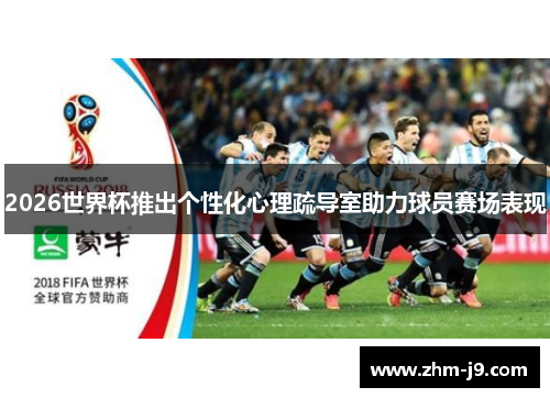 2026世界杯推出个性化心理疏导室助力球员赛场表现