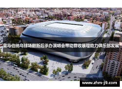 皇马伯纳乌球场翻新后承办演唱会带动营收暴增助力俱乐部发展